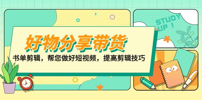 好物/分享/带货、书单剪辑，帮您做好短视频，提高剪辑技巧 打造百人直播间网创吧-网创项目资源站-副业项目-创业项目-搞钱项目网创吧