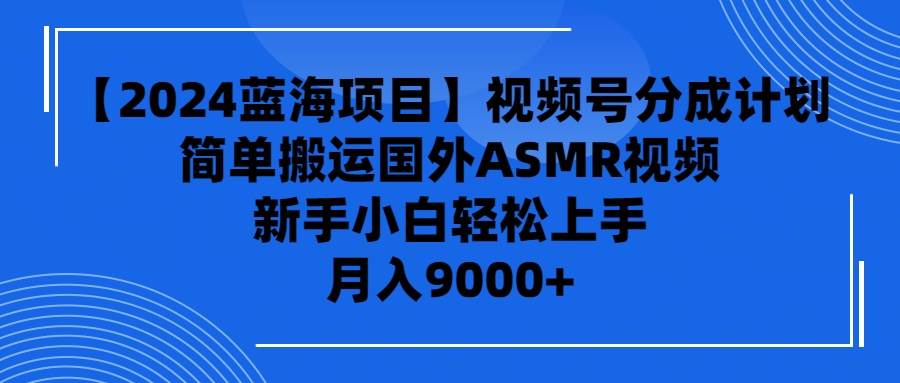 【2024蓝海项目】视频号分成计划，无脑搬运国外ASMR视频，新手小白轻松…网创吧-网创项目资源站-副业项目-创业项目-搞钱项目网创吧