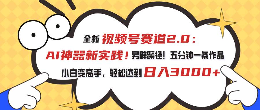 视频号赛道2.0：AI神器新实践！另辟蹊径！五分钟一条作品，小白变高手…网创吧-网创项目资源站-副业项目-创业项目-搞钱项目网创吧