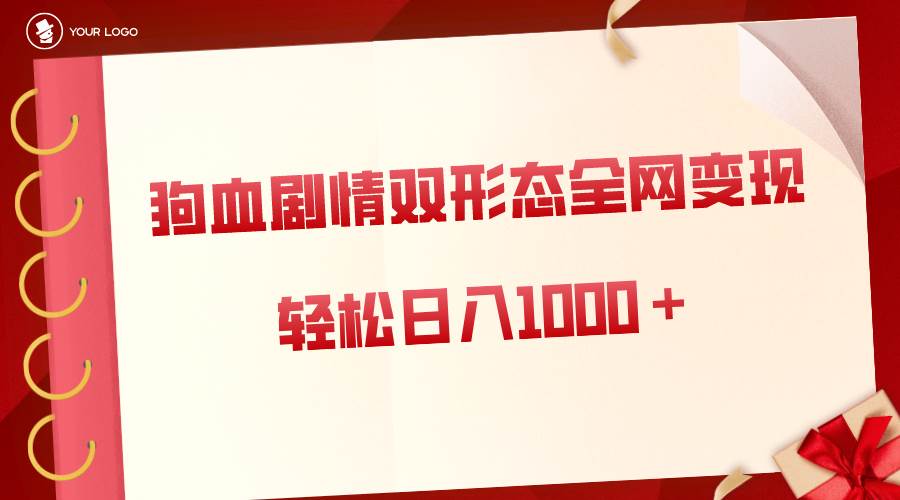 狗血剧情多渠道变现，双形态全网布局，轻松日入1000＋，保姆级项目拆解网创吧-网创项目资源站-副业项目-创业项目-搞钱项目网创吧