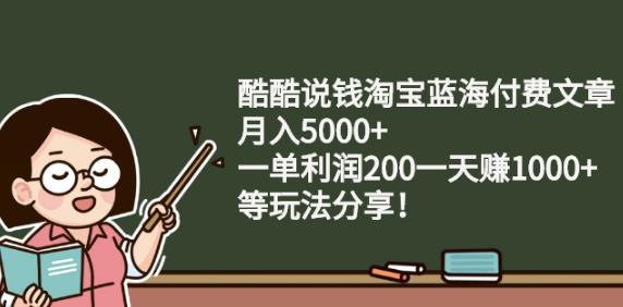 酷酷说钱淘宝蓝海付费文章:月入5000+一单利润200一天赚1000+(等玩法分享)网创吧-网创项目资源站-副业项目-创业项目-搞钱项目网创吧