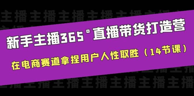 新手主播365°直播带货·打造营，在电商赛道拿捏用户人性取胜（14节课）网创吧-网创项目资源站-副业项目-创业项目-搞钱项目网创吧