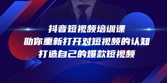 抖音短视频培训课，助你重新打开对短视频的认知，打造自己的爆款短视频网创吧-网创项目资源站-副业项目-创业项目-搞钱项目网创吧