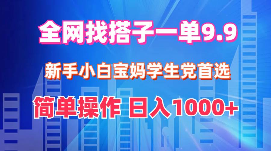 全网找搭子1单9.9 新手小白宝妈学生党首选 简单操作 日入1000+网创吧-网创项目资源站-副业项目-创业项目-搞钱项目网创吧