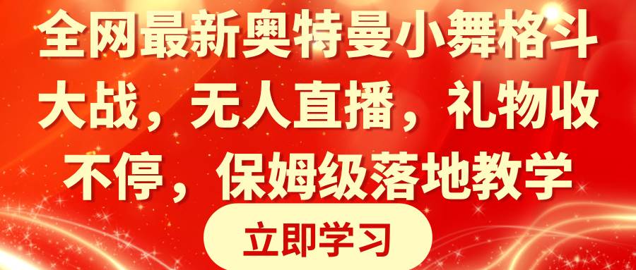 全网最新奥特曼小舞格斗大战，无人直播，礼物收不停，保姆级落地教学网创吧-网创项目资源站-副业项目-创业项目-搞钱项目网创吧