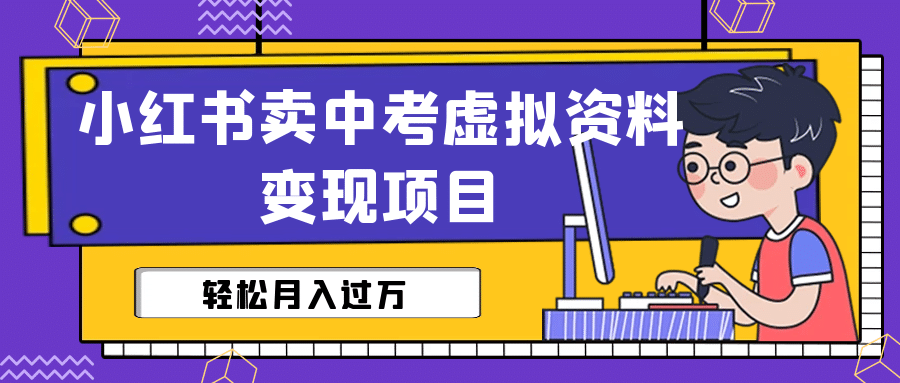 小红书卖中考虚拟资料变现分享课：轻松月入过万（视频+配套资料）网创吧-网创项目资源站-副业项目-创业项目-搞钱项目网创吧