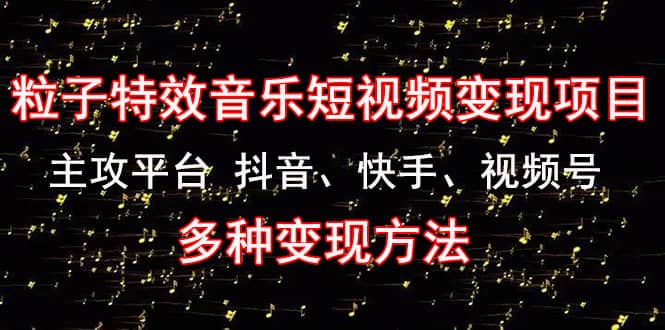 《粒子特效音乐短视频变现项目》主攻平台 抖音、快手、视频号 多种变现方法网创吧-网创项目资源站-副业项目-创业项目-搞钱项目网创吧