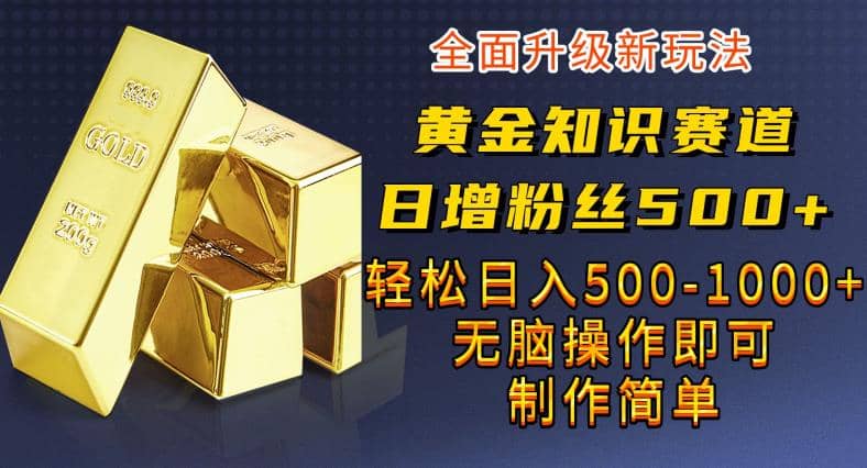 黄金知识赛道，一条作品涨粉500+，私域高利润单品转化，一部手机轻松实现日入500【揭秘】网创吧-网创项目资源站-副业项目-创业项目-搞钱项目网创吧