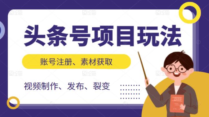 头条号项目玩法，从账号注册，素材获取到视频制作发布和裂变全方位教学网创吧-网创项目资源站-副业项目-创业项目-搞钱项目网创吧