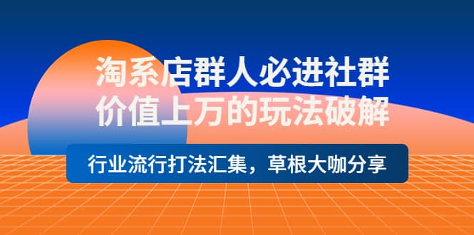 淘系店群人必进社群，价值上万的玩法破解，行业流行打法汇集，草根大咖分享网创吧-网创项目资源站-副业项目-创业项目-搞钱项目网创吧