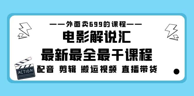 外面卖699的电影解说汇最新最全最干课程：电影配音 剪辑 搬运视频 直播带货网创吧-网创项目资源站-副业项目-创业项目-搞钱项目网创吧