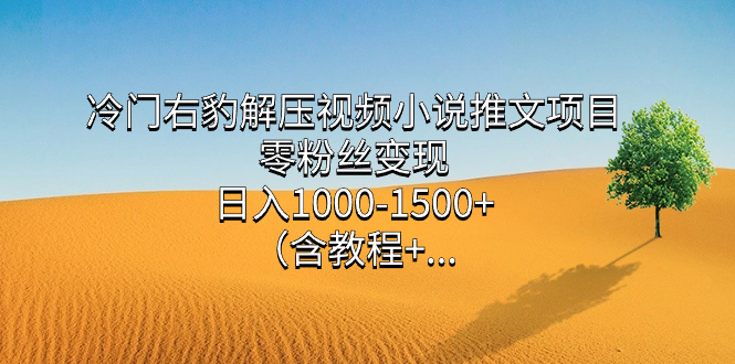 冷门右豹解压视频小说推文项目，零粉丝变现，日入1000-1500+（含教程）网创吧-网创项目资源站-副业项目-创业项目-搞钱项目网创吧