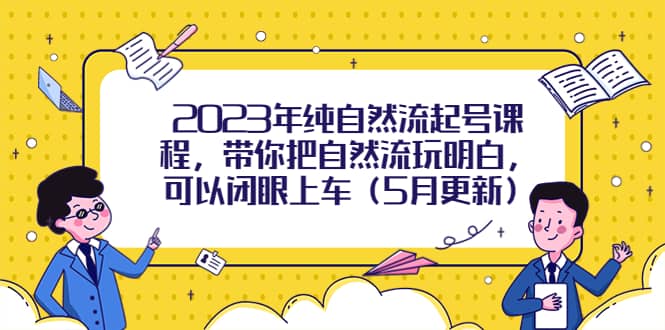 2023年纯自然流起号课程，带你把自然流玩明白，可以闭眼上车（5月更新）网创吧-网创项目资源站-副业项目-创业项目-搞钱项目网创吧