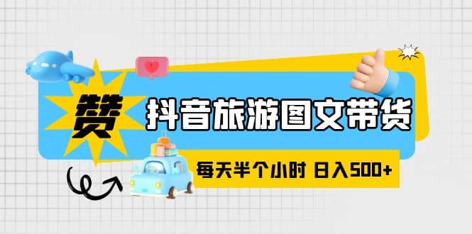 抖音旅游图文带货，零门槛，操作简单，每天半个小时，日入500+网创吧-网创项目资源站-副业项目-创业项目-搞钱项目网创吧