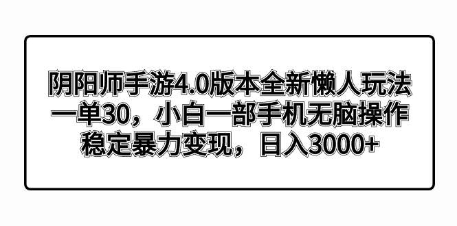 阴阳师手游4.0版本全新懒人玩法，一单30，小白一部手机无脑操作，稳定暴力变现网创吧-网创项目资源站-副业项目-创业项目-搞钱项目网创吧