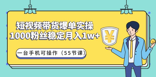 短视频带货爆单实操：一台手机可操作（55节课）网创吧-网创项目资源站-副业项目-创业项目-搞钱项目网创吧