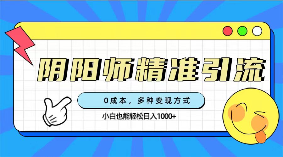 0成本阴阳师精准引流，多种变现方式，小白也能轻松日入1000+网创吧-网创项目资源站-副业项目-创业项目-搞钱项目网创吧