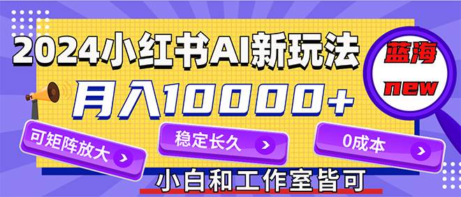 2024最新小红薯AI赛道，蓝海项目，月入10000+，0成本，当事业来做，可矩阵网创吧-网创项目资源站-副业项目-创业项目-搞钱项目网创吧