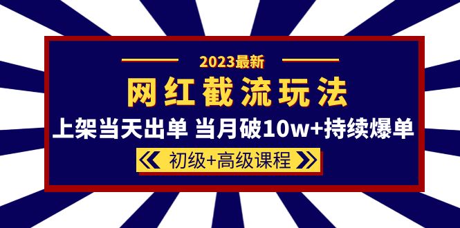 2023网红·同款截流玩法【初级+高级课程】上架当天出单 当月破10w+持续爆单网创吧-网创项目资源站-副业项目-创业项目-搞钱项目网创吧