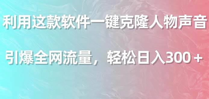 利用这款软件一键克隆人物声音，引爆全网流量，轻松日入300＋网创吧-网创项目资源站-副业项目-创业项目-搞钱项目网创吧