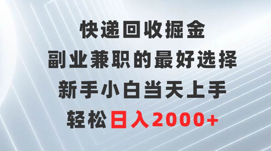 快递回收掘金，副业兼职的最好选择，新手小白当天上手，轻松日入2000+网创吧-网创项目资源站-副业项目-创业项目-搞钱项目网创吧