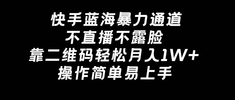 快手蓝海暴力通道，不直播不露脸，靠二维码轻松月入1W+，操作简单易上手网创吧-网创项目资源站-副业项目-创业项目-搞钱项目网创吧