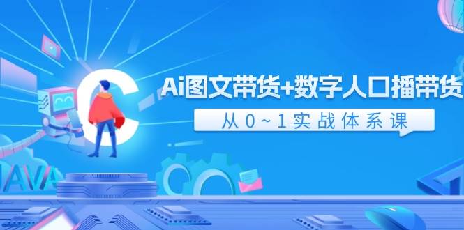 Ai 图文带货+数字人口播带货，从0~1实战体系课（43节）网创吧-网创项目资源站-副业项目-创业项目-搞钱项目网创吧