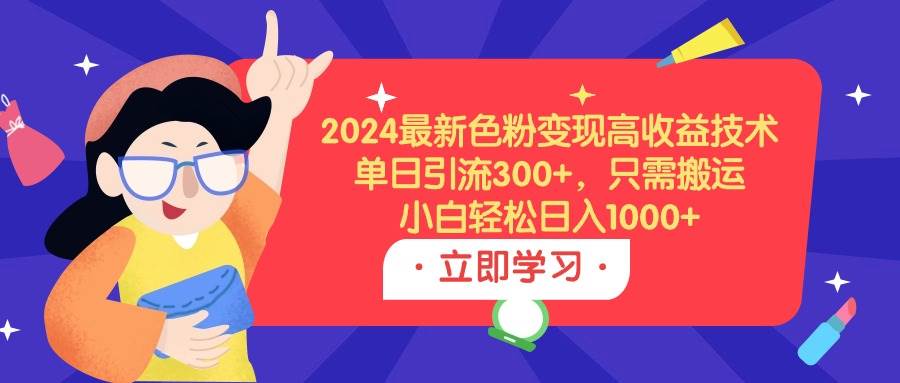 2024最新色粉变现高收益技术，单日引流300+，只需搬运，小白轻松日入1000+网创吧-网创项目资源站-副业项目-创业项目-搞钱项目网创吧