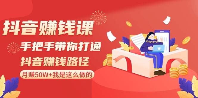 抖音赚钱课-手把手带你打通抖音赚钱路径：月赚50W+我是这么做的！网创吧-网创项目资源站-副业项目-创业项目-搞钱项目网创吧