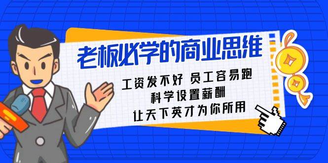 老板必学课：工资 发不好  员工 容易跑，科学设置薪酬 让天下英才为你所用网创吧-网创项目资源站-副业项目-创业项目-搞钱项目网创吧