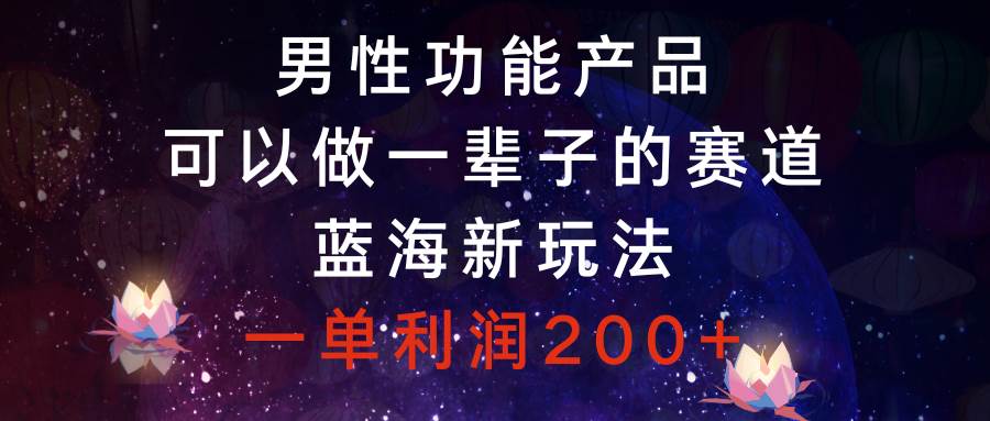 男性功能产品，可以做一辈子的赛道，蓝海新玩法，一单利润200+网创吧-网创项目资源站-副业项目-创业项目-搞钱项目网创吧