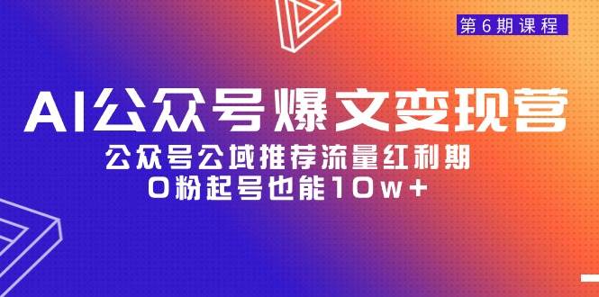 AI公众号爆文-变现营06期，公众号公域推荐流量红利期，0粉起号也能10w+网创吧-网创项目资源站-副业项目-创业项目-搞钱项目网创吧