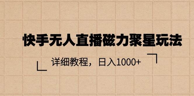 快手无人直播磁力聚星玩法，详细教程，日入1000+网创吧-网创项目资源站-副业项目-创业项目-搞钱项目网创吧