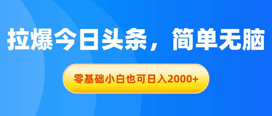 拉爆今日头条，简单无脑，零基础小白也可日入2000+网创吧-网创项目资源站-副业项目-创业项目-搞钱项目网创吧