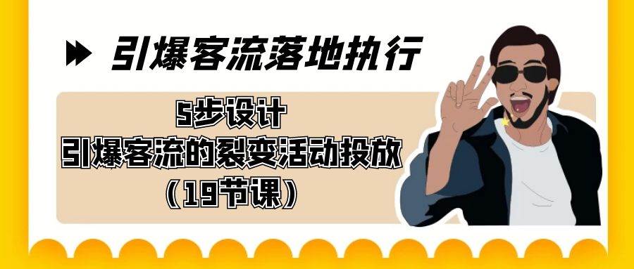 引爆-客流落地执行，5步设计引爆客流的裂变活动投放（19节课）网创吧-网创项目资源站-副业项目-创业项目-搞钱项目网创吧