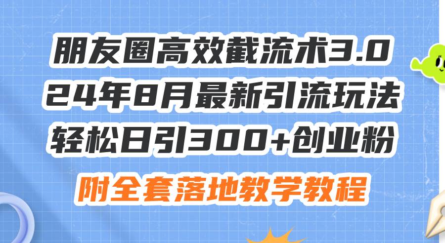 朋友圈高效截流术3.0，24年8月最新引流玩法，轻松日引300+创业粉，附全…网创吧-网创项目资源站-副业项目-创业项目-搞钱项目网创吧