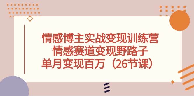 情感博主实战变现训练营，情感赛道变现野路子，单月变现百万（26节课）网创吧-网创项目资源站-副业项目-创业项目-搞钱项目网创吧