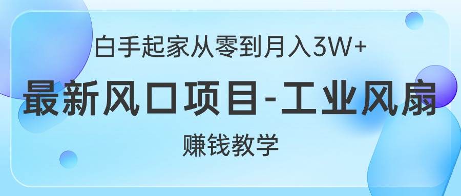 白手起家从零到月入3W+，最新风口项目-工业风扇赚钱教学网创吧-网创项目资源站-副业项目-创业项目-搞钱项目网创吧