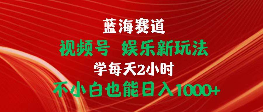 蓝海赛道视频号 娱乐新玩法每天2小时小白也能日入1000+网创吧-网创项目资源站-副业项目-创业项目-搞钱项目网创吧