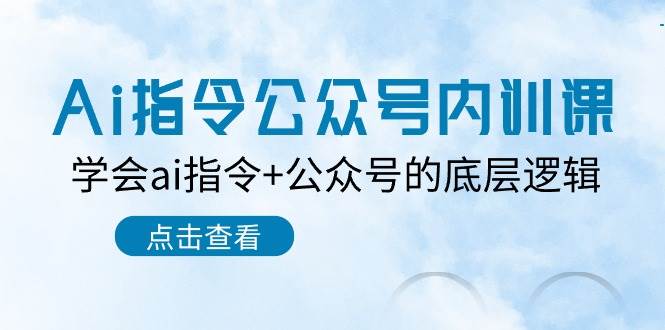 Ai指令-公众号内训课：学会ai指令+公众号的底层逻辑（7节课）网创吧-网创项目资源站-副业项目-创业项目-搞钱项目网创吧