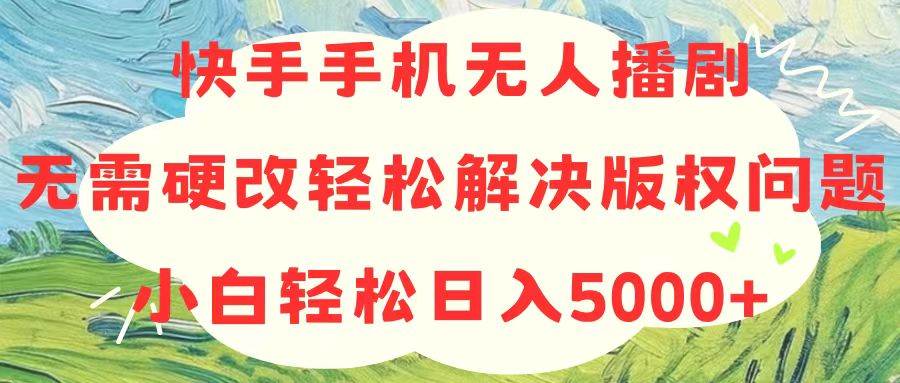 快手手机无人播剧，无需硬改，轻松解决版权问题，小白轻松日入5000+网创吧-网创项目资源站-副业项目-创业项目-搞钱项目网创吧