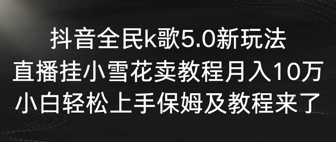 抖音全民k歌5.0新玩法，直播挂小雪花卖教程月入10万，小白轻松上手，保…网创吧-网创项目资源站-副业项目-创业项目-搞钱项目网创吧