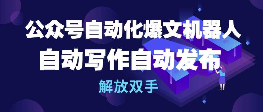 公众号流量主自动化爆文机器人，自动写作自动发布，解放双手网创吧-网创项目资源站-副业项目-创业项目-搞钱项目网创吧