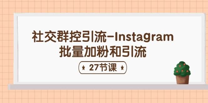 社交群控引流-Instagram批量加粉和引流（27节课）网创吧-网创项目资源站-副业项目-创业项目-搞钱项目网创吧