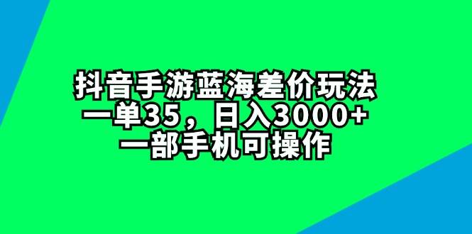 抖音手游蓝海差价玩法，一单35，日入3000+，一部手机可操作网创吧-网创项目资源站-副业项目-创业项目-搞钱项目网创吧