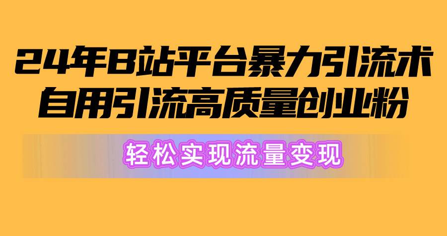 2024年B站平台暴力引流术，自用引流高质量创业粉，轻松实现流量变现！网创吧-网创项目资源站-副业项目-创业项目-搞钱项目网创吧