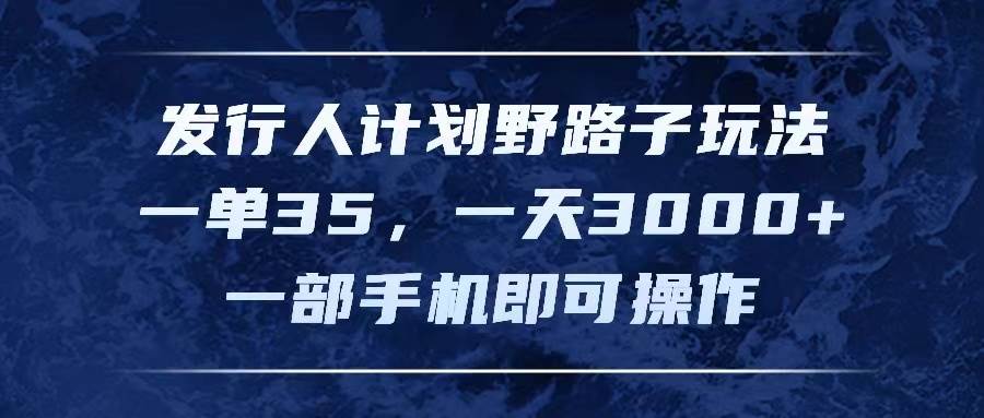 发行人计划野路子玩法，一单35，一天3000+，一部手机即可操作网创吧-网创项目资源站-副业项目-创业项目-搞钱项目网创吧