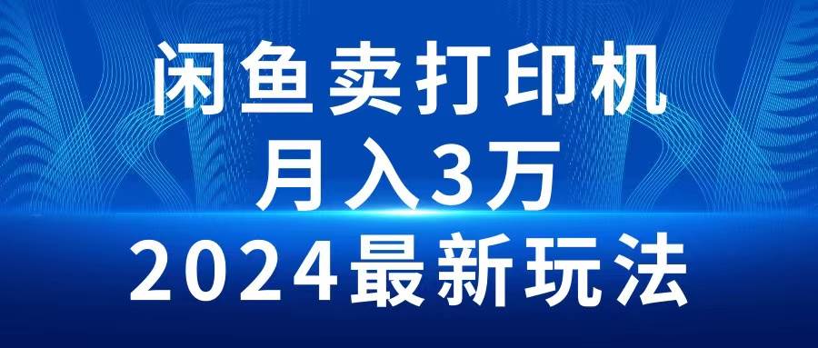 2024闲鱼卖打印机，月入3万2024最新玩法网创吧-网创项目资源站-副业项目-创业项目-搞钱项目网创吧