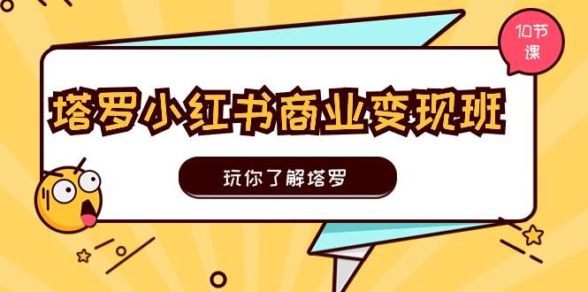 塔罗小红书商业变现实操班，玩你了解塔罗，玩转小红书塔罗变现（10节课）网创吧-网创项目资源站-副业项目-创业项目-搞钱项目网创吧