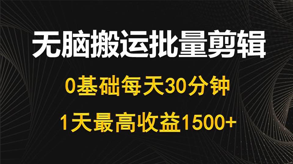 每天30分钟，0基础无脑搬运批量剪辑，1天最高收益1500+网创吧-网创项目资源站-副业项目-创业项目-搞钱项目网创吧